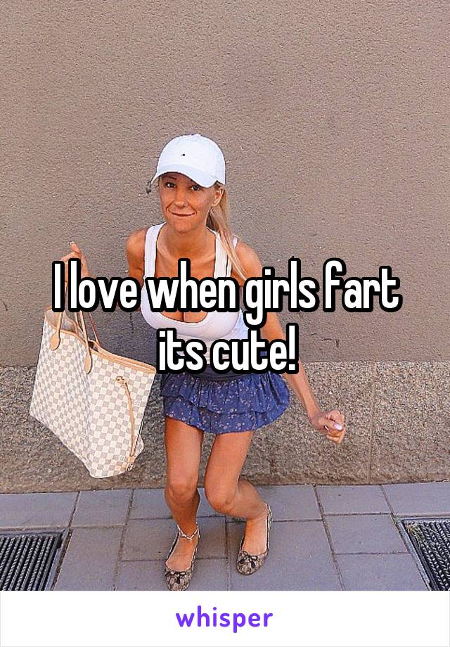 I love girl farts